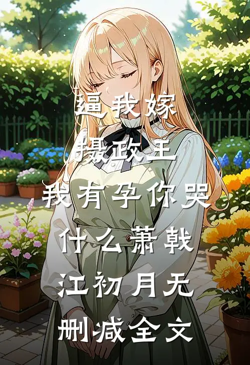 逼我嫁摄政王，我有孕你哭什么萧戟江初月无删减全文