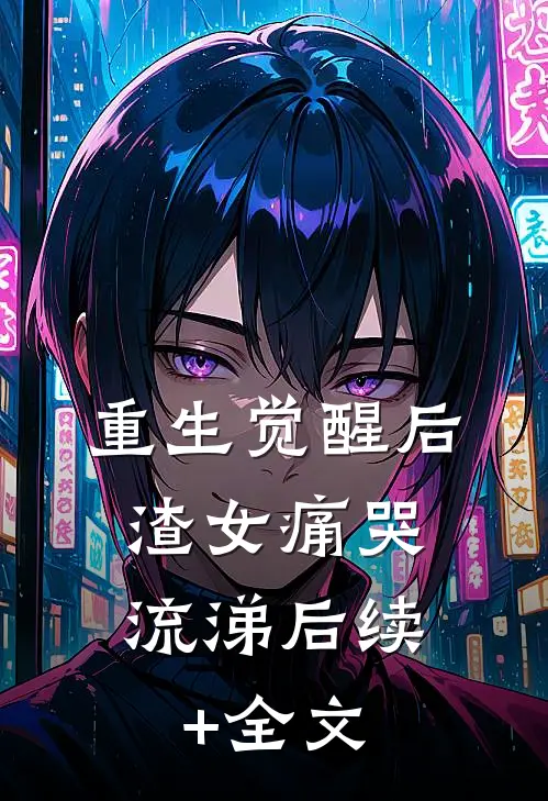 重生觉醒后，渣女痛哭流涕后续+全文