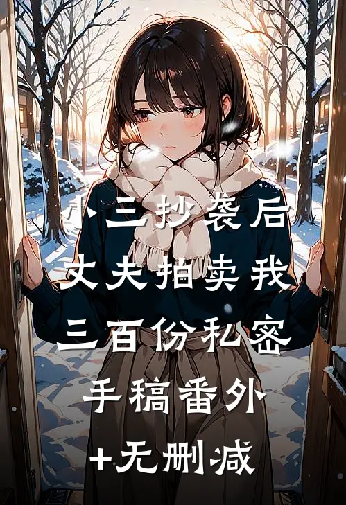 小三抄袭后，丈夫拍卖我三百份私密手稿番外+无删减