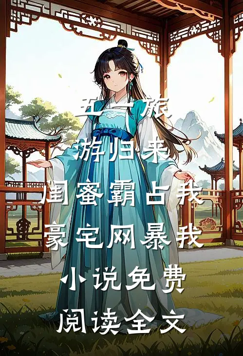五一旅游归来，闺蜜霸占我豪宅网暴我小说免费阅读全文