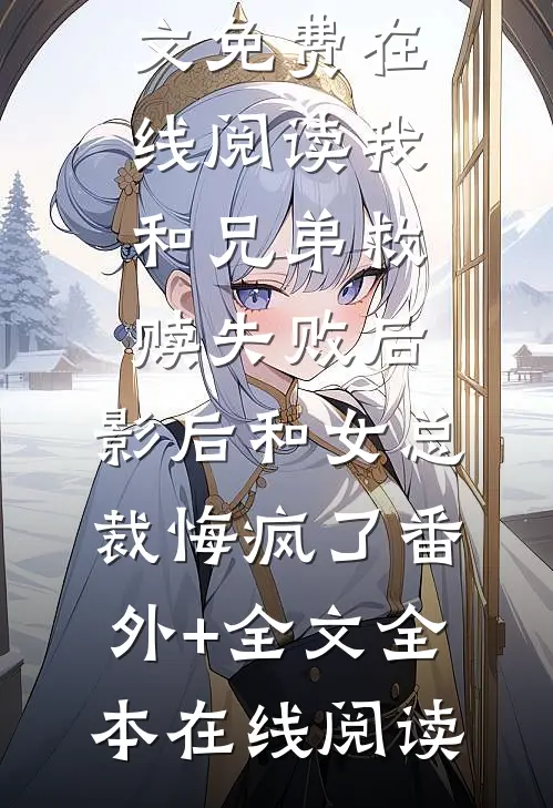 我和兄弟救赎失败后,影后和女总裁悔疯了(番外)+(全文)