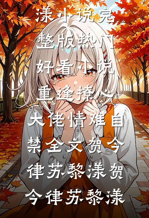 重逢撩心,大佬情难自禁全文贺今律苏黎漾