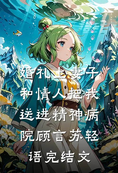 婚礼上妻子和情人把我送进精神病院顾言苏轻语完结文