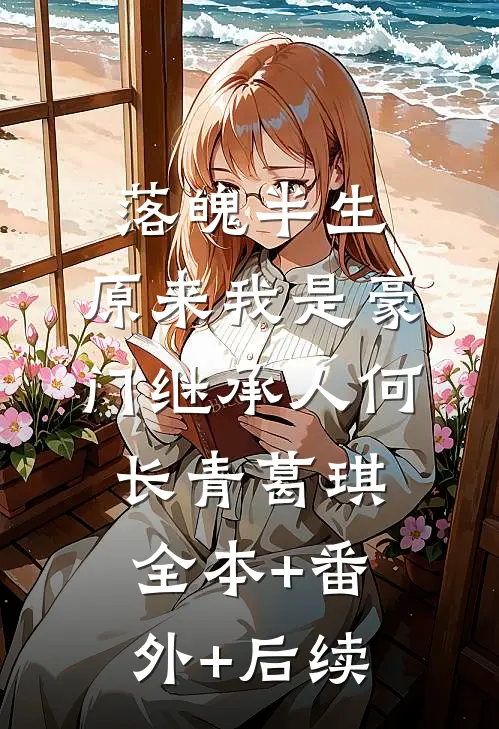 落魄半生，原来我是豪门继承人何长青葛琪全本+番外+后续