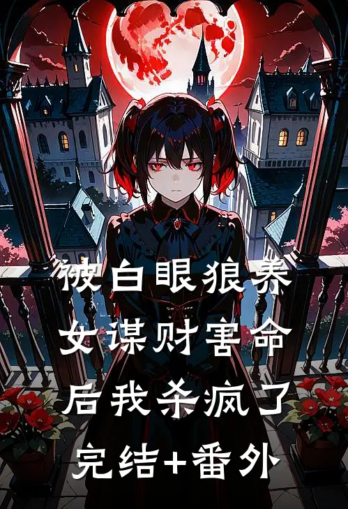 被白眼狼养女谋财害命后我杀疯了完结+番外
