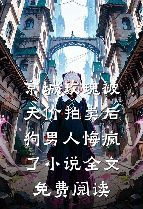 京城玫瑰被天价拍卖后，狗男人悔疯了小说全文免费阅读