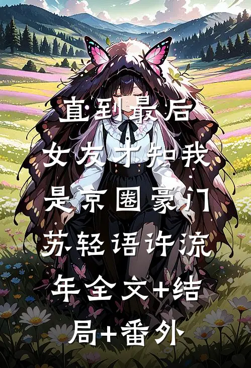 直到最后，女友才知我是京圈豪门苏轻语许流年全文+结局+番外