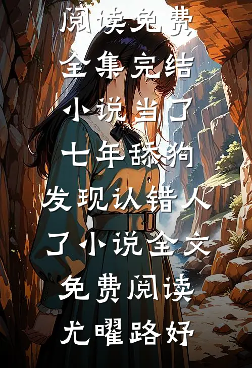 当了七年舔狗,发现认错人了小说全文免费阅读