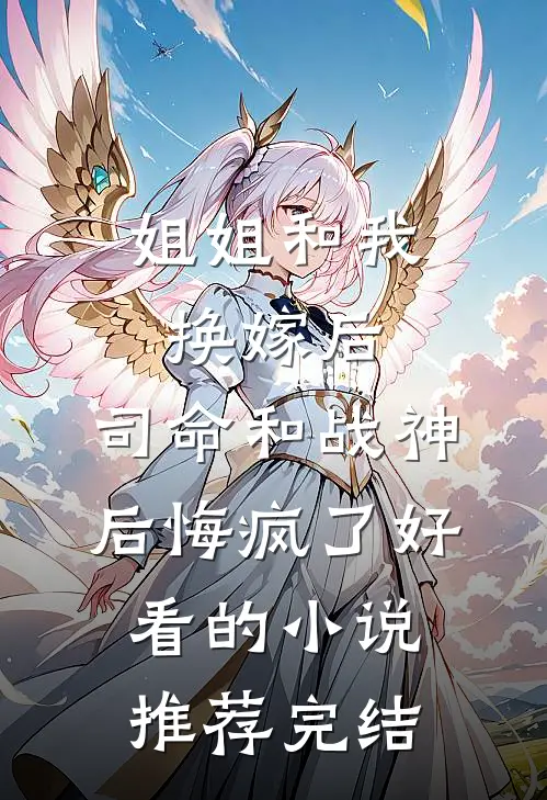 姐姐和我换嫁后，司命和战神后悔疯了好看的小说推荐完结