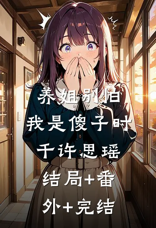 养姐别怕，我是傻子时千许思瑶:结局+番外+完结