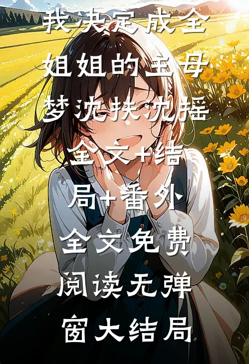 重生后,我决定成全姐姐的主母梦沈扶沈摇全文+结局+番外