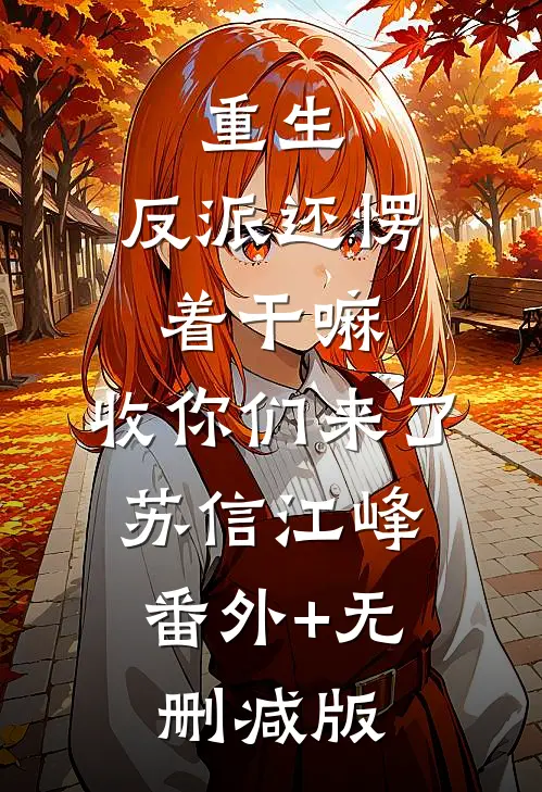 重生：反派还愣着干嘛，收你们来了苏信江峰:番外+无删减版