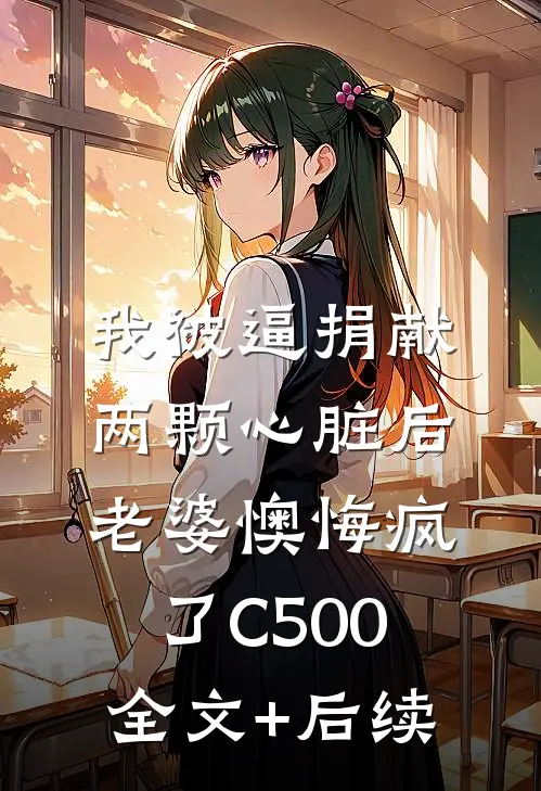 我被逼捐献两颗心脏后，老婆懊悔疯了C500全文+后续