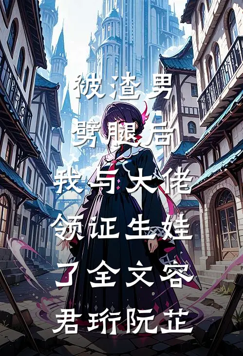 被渣男劈腿后，我与大佬领证生娃了全文容君珩阮芷