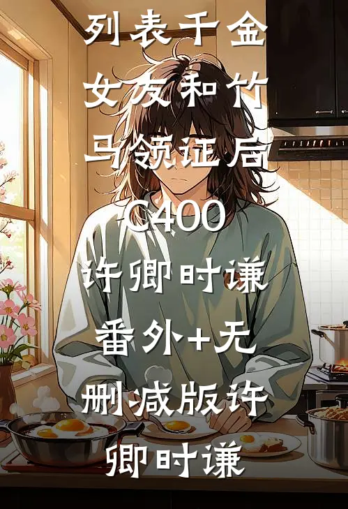 千金女友和竹马领证后C400许卿时谦:番外+无删减版