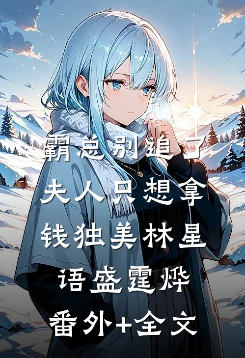 霸总别追了，夫人只想拿钱独美林星语盛霆烨:(番外)+(全文)