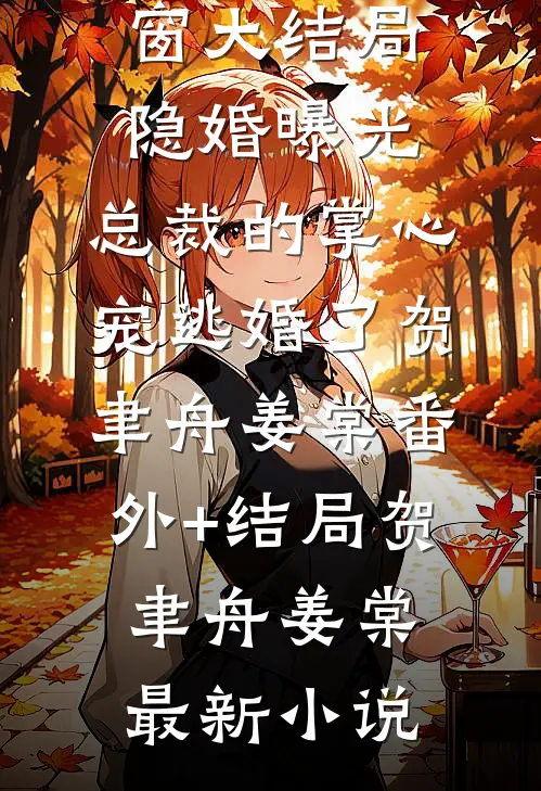 隐婚曝光:总裁的掌心宠逃婚了贺聿舟姜棠(番外)+(结局)
