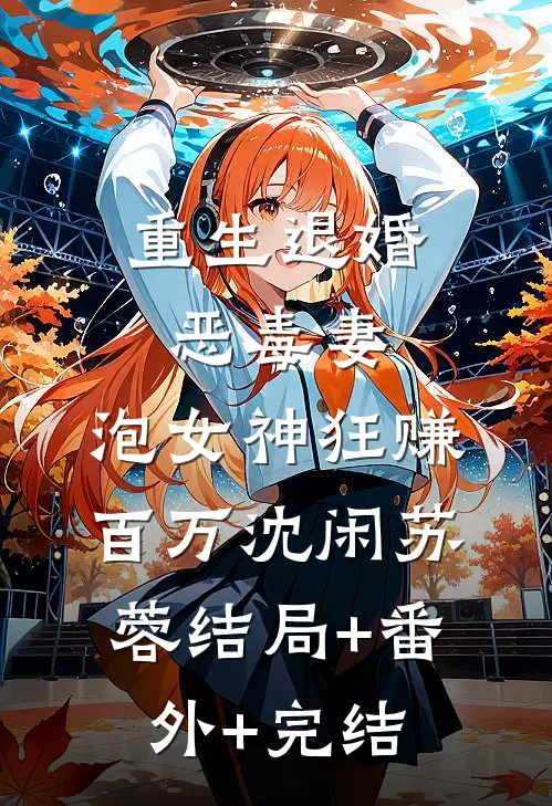 重生退婚恶毒妻，泡女神狂赚百万沈闲苏蓉结局+番外+完结