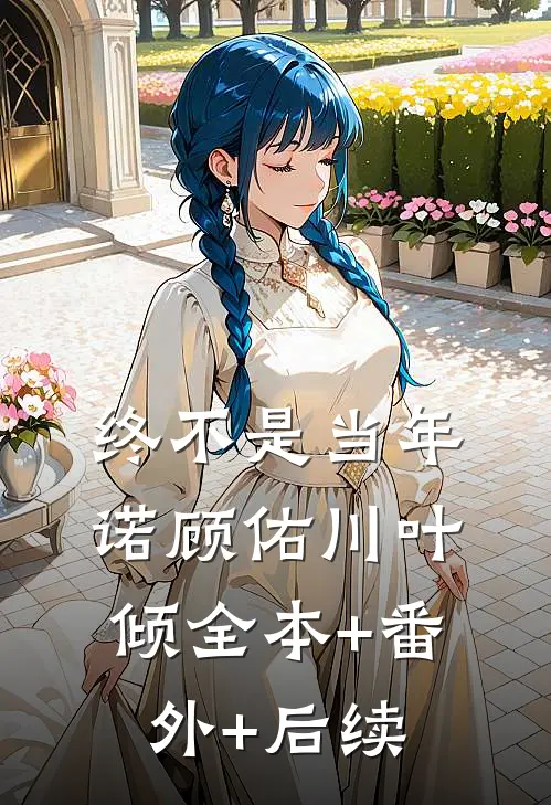 终不是当年诺顾佑川叶倾全本+番外+后续