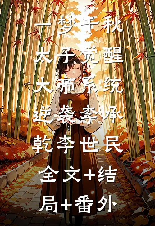 一梦千秋，太子觉醒大帝系统逆袭李承乾李世民:全文+结局+番外