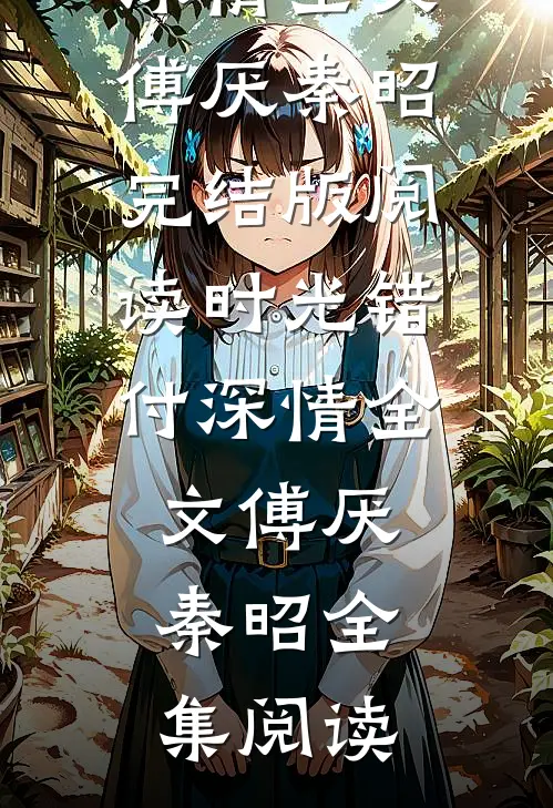 时光错付深情全文傅厌秦昭