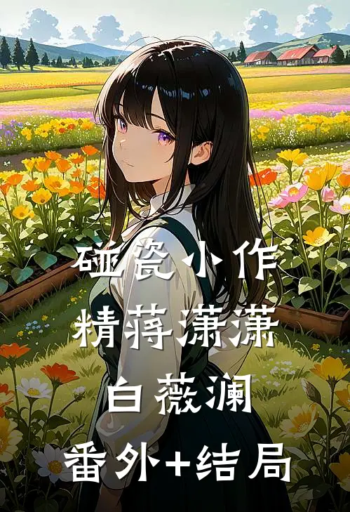 碰瓷小作精蒋潇潇白薇澜:(番外)+(结局)