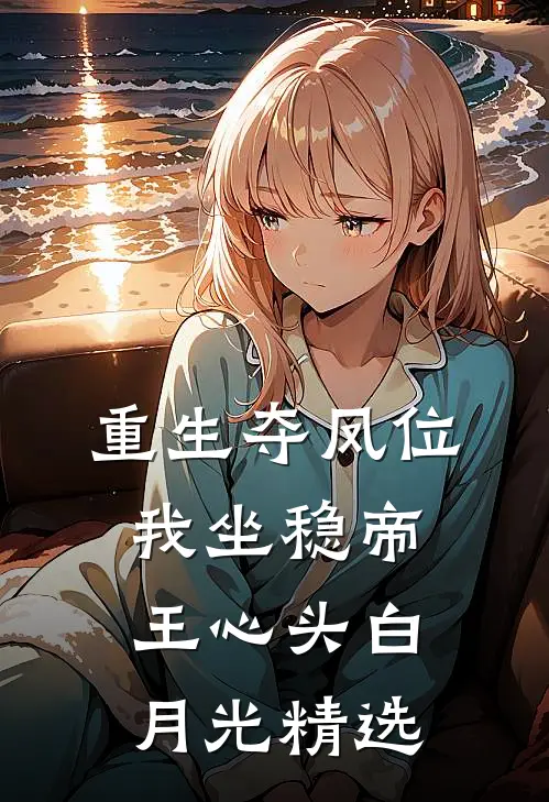 重生夺凤位，我坐稳帝王心头白月光精选