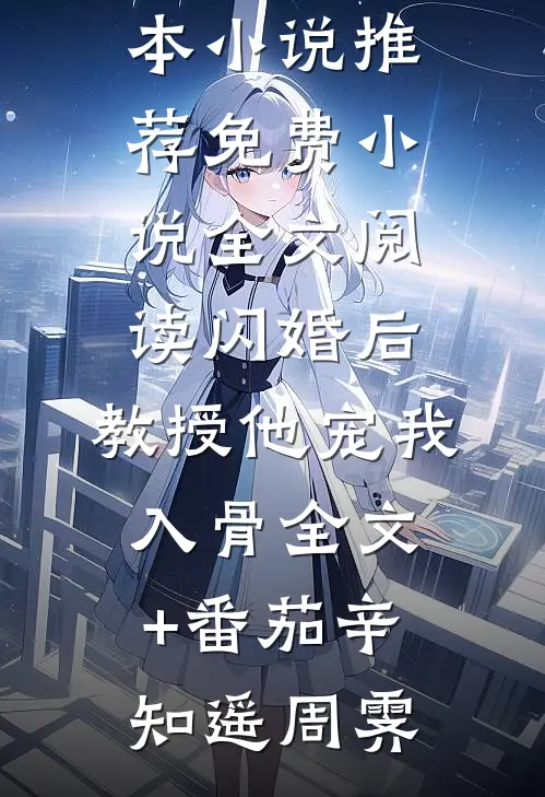 闪婚后,教授他宠我入骨全文+番茄