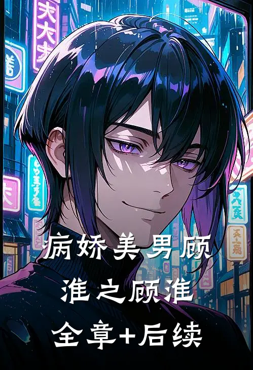 病娇美男顾淮之顾淮:全章+后续