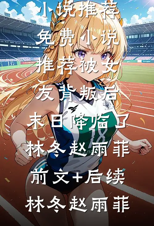 被女友背叛后，末日降临了林冬赵雨菲前文+后续