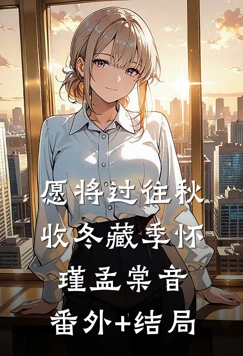 愿将过往秋收冬藏季怀瑾孟棠音:(番外)+(结局)