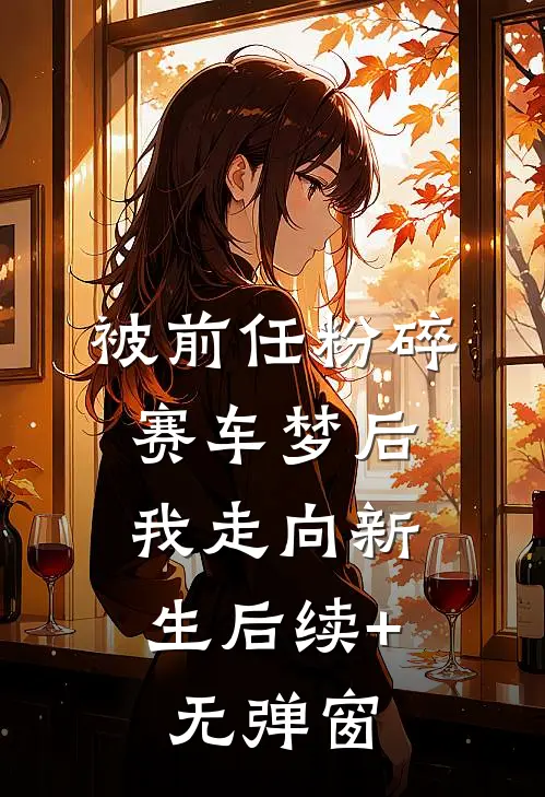 被前任粉碎赛车梦后，我走向新生 后续+无弹窗