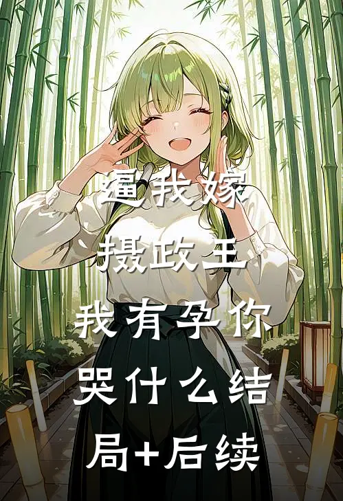 逼我嫁摄政王，我有孕你哭什么结局+后续