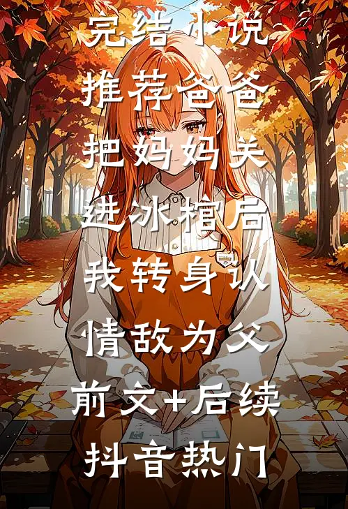 爸爸把妈妈关进冰棺后，我转身认情敌为父:前文+后续