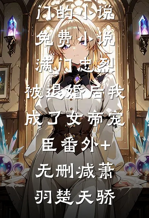 满门忠烈,被退婚后我成了女帝宠臣番外+无删减