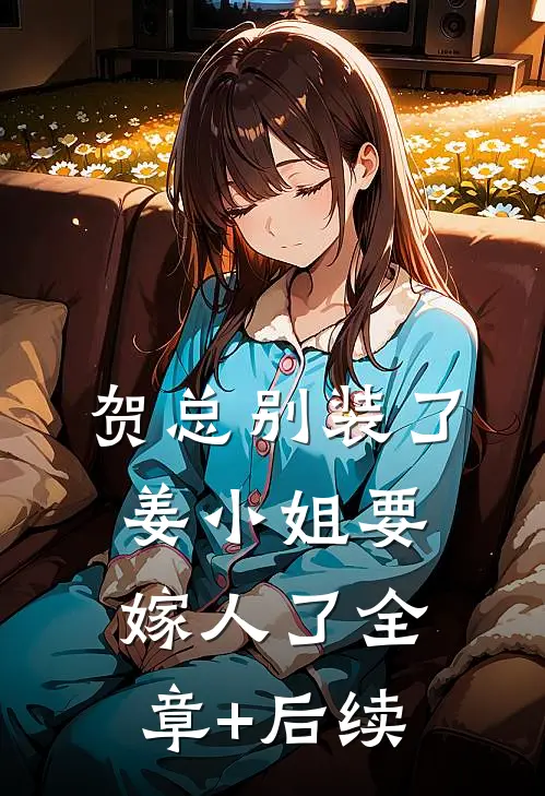 贺总别装了，姜小姐要嫁人了全章+后续