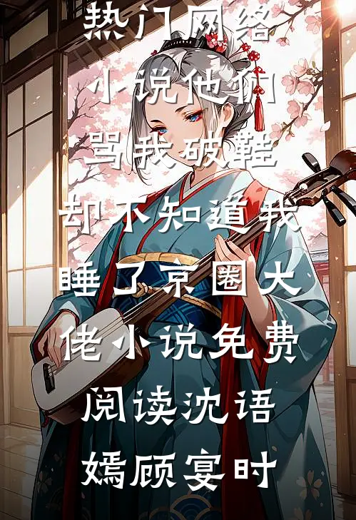 他们骂我破鞋，却不知道我睡了京圈大佬小说免费阅读
