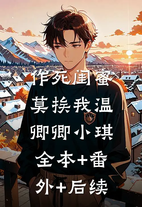 作死闺蜜莫挨我温卿卿小琪:全本+番外+后续