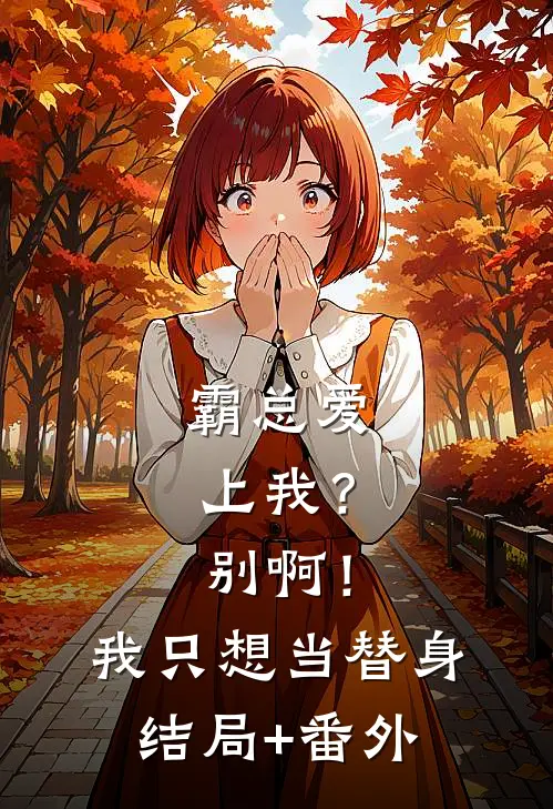 霸总爱上我？别啊！我只想当替身结局+番外