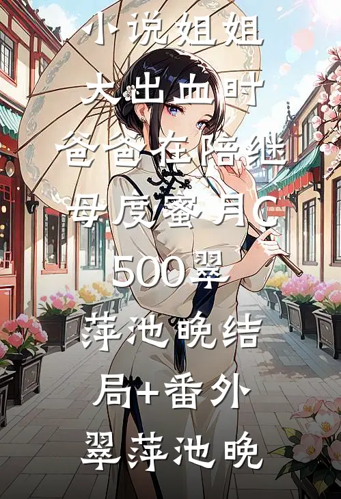姐姐大出血时,爸爸在陪继母度蜜月C500翠萍池晚结局+番外