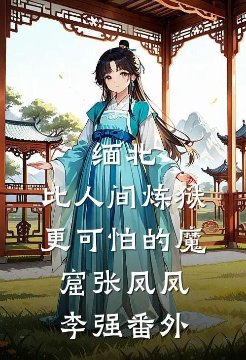 缅北：比人间炼狱更可怕的魔窟张凤凤李强番外