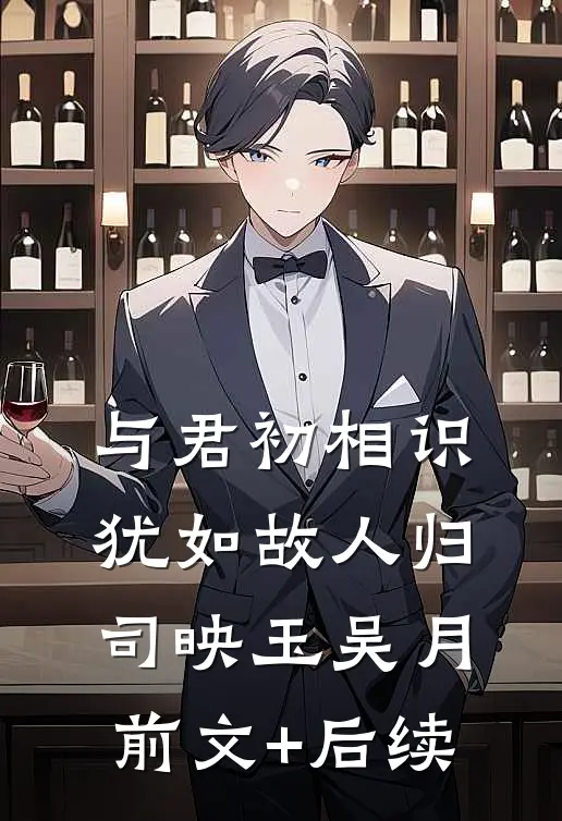 与君初相识，犹如故人归司映玉吴月前文+后续