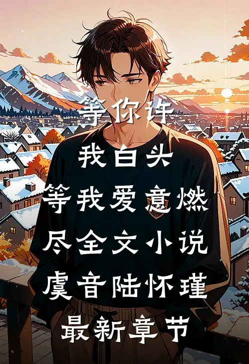 等你许我白头，等我爱意燃尽全文小说虞音陆怀瑾最新章节