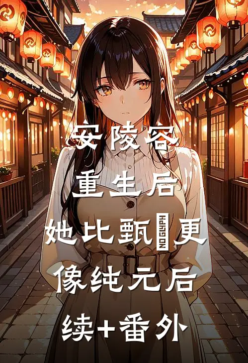 安陵容重生后：她比甄嬛更像纯元后续+番外