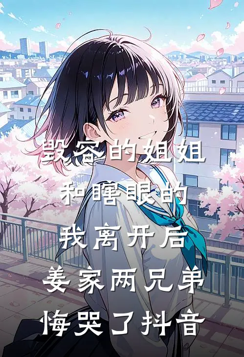 毁容的姐姐和瞎眼的我离开后，姜家两兄弟悔哭了抖音