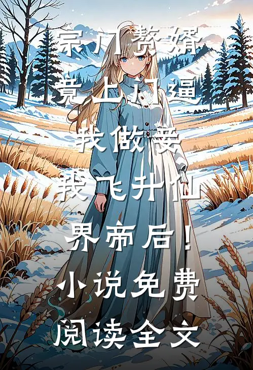 宗门赘婿竟上门逼我做妾，我飞升仙界帝后！小说免费阅读全文