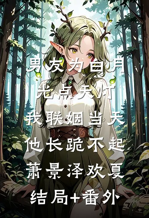 男友为白月光点天灯，我联姻当天他长跪不起萧景泽欢夏结局+番外