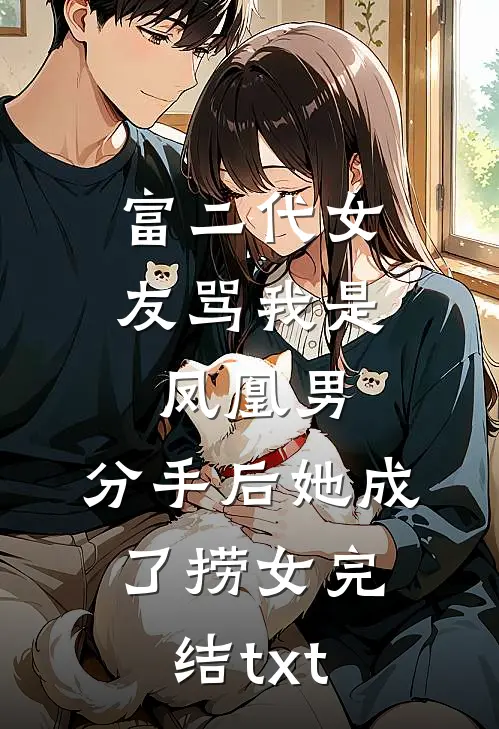 富二代女友骂我是凤凰男，分手后她成了捞女完结txt