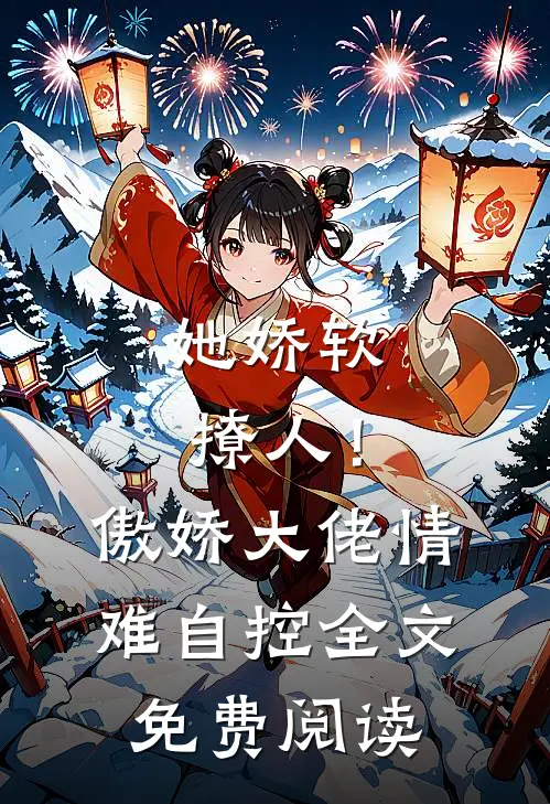她娇软撩人！傲娇大佬情难自控全文免费阅读