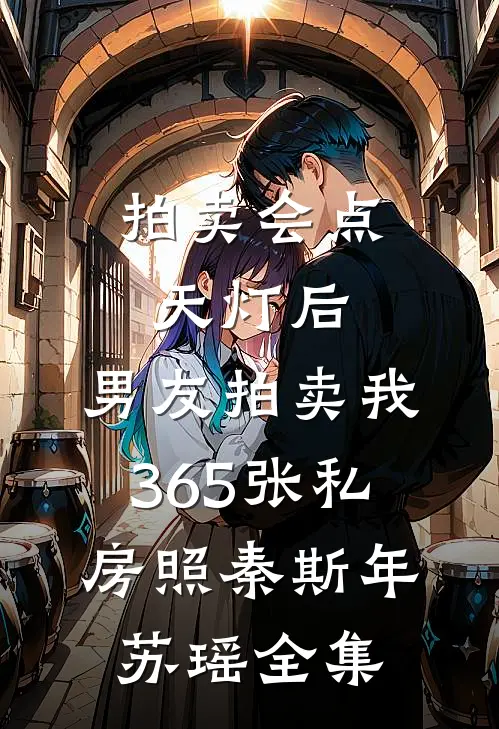 拍卖会点天灯后，男友拍卖我365张私房照秦斯年苏瑶全集